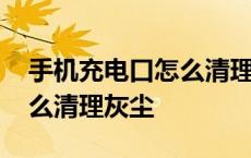 手机充电口怎么清理灰尘安卓 手机充电口怎么清理灰尘 