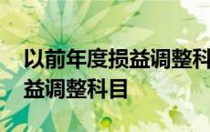 以前年度损益调整科目余额方向 以前年度损益调整科目 