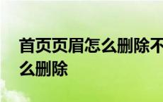 首页页眉怎么删除不影响下一页 首页页眉怎么删除 