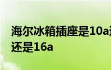 海尔冰箱插座是10a还是16a 冰箱插座是10a还是16a 