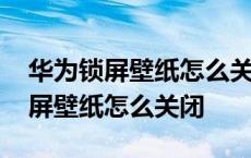 华为锁屏壁纸怎么关闭杂志锁屏界面 华为锁屏壁纸怎么关闭 