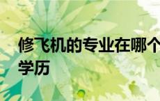 修飞机的专业在哪个学校好 修飞机需要什么学历 