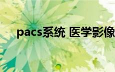 pacs系统 医学影像管理系统 pacs系统 