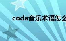 coda音乐术语怎么读 coda音乐术语 