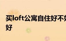 买loft公寓自住好不好呢 买loft公寓自住好不好 