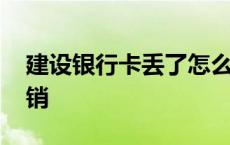 建设银行卡丢了怎么注销 银行卡丢了怎么注销 