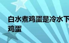 白水煮鸡蛋是冷水下锅还是开水下锅 白水煮鸡蛋 