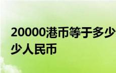 20000港币等于多少人民币 2000港币等于多少人民币 