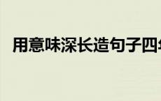 用意味深长造句子四年级 用意味深长造句 