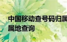 中国移动查号码归属地查询 中国移动号码归属地查询 