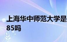 上海华中师范大学是985吗 华中师范大学是985吗 