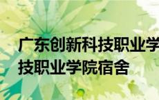 广东创新科技职业学院宿舍图片 广东创新科技职业学院宿舍 