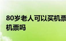 80岁老人可以买机票吗现在 80岁老人可以买机票吗 