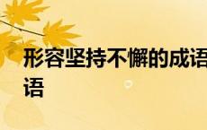 形容坚持不懈的成语故事 形容坚持不懈的成语 