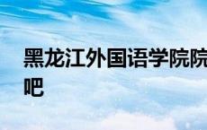 黑龙江外国语学院院系 黑龙江外国语学院贴吧 