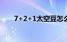 7+2+1太空豆怎么用 太空豆怎么用 