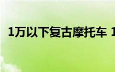 1万以下复古摩托车 1万左右的复古摩托车 