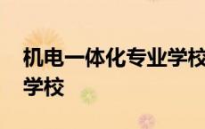 机电一体化专业学校有哪些 机电一体化专业学校 