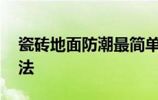 瓷砖地面防潮最简单方法 地面防潮最简单方法 