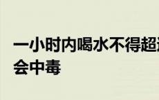 一小时内喝水不得超过多少 1小时内喝水多少会中毒 