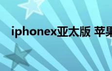 iphonex亚太版 苹果x亚太版是什么意思 