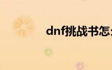 dnf挑战书怎么得 dnf挑战 