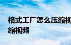 格式工厂怎么压缩视频大小 格式工厂怎么压缩视频 