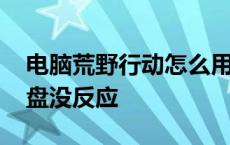 电脑荒野行动怎么用键盘 荒野行动电脑版键盘没反应 