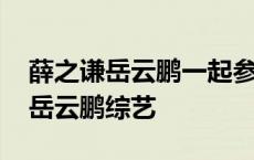 薛之谦岳云鹏一起参加的综艺叫什么 薛之谦岳云鹏综艺 