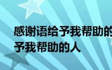 感谢语给予我帮助的人作文350字 感谢语给予我帮助的人 