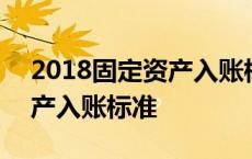 2018固定资产入账标准是什么 2018固定资产入账标准 