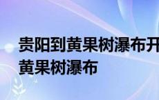 贵阳到黄果树瀑布开车需要几个小时 贵阳到黄果树瀑布 