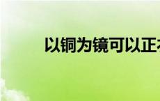 以铜为镜可以正衣冠 可以正衣冠 