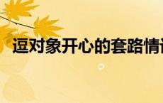 逗对象开心的套路情话 逗对象开心的套路 