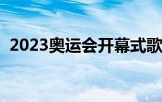 2023奥运会开幕式歌曲 奥运会开幕式歌曲 