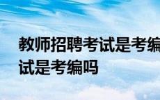 教师招聘考试是考编吗还是考研 教师招聘考试是考编吗 