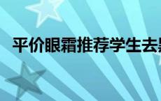 平价眼霜推荐学生去黑眼圈 平价眼霜推荐 