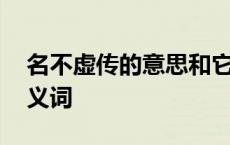 名不虚传的意思和它的反义词 名不虚传的反义词 