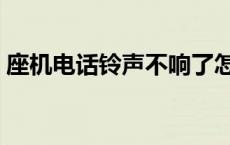 座机电话铃声不响了怎么回事 座机电话铃声 