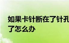 如果卡针断在了针孔里怎么办 卡针断在里面了怎么办 