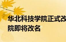 华北科技学院正式改名什么时候 华北科技学院即将改名 