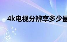 4k电视分辨率多少最清晰 4k电视分辨率 