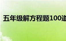 五年级解方程题100道 五年级解方程100道 