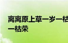 离离原上草一岁一枯荣古诗 离离原上草一岁一枯荣 