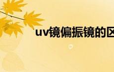 uv镜偏振镜的区别 uv镜偏振镜 