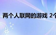 两个人联网的游戏 2个人联网玩的手机游戏 