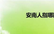 安南人指哪国人 安南人 