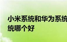 小米系统和华为系统区别 小米系统和华为系统哪个好 