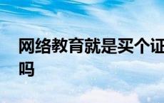 网络教育就是买个证 网络教育文凭国家承认吗 