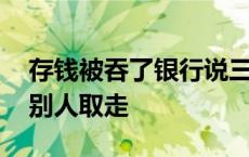 存钱被吞了银行说三天能处理 钱被吞会不会别人取走 